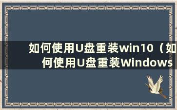 如何使用U盘重装win10（如何使用U盘重装Windows 10系统）